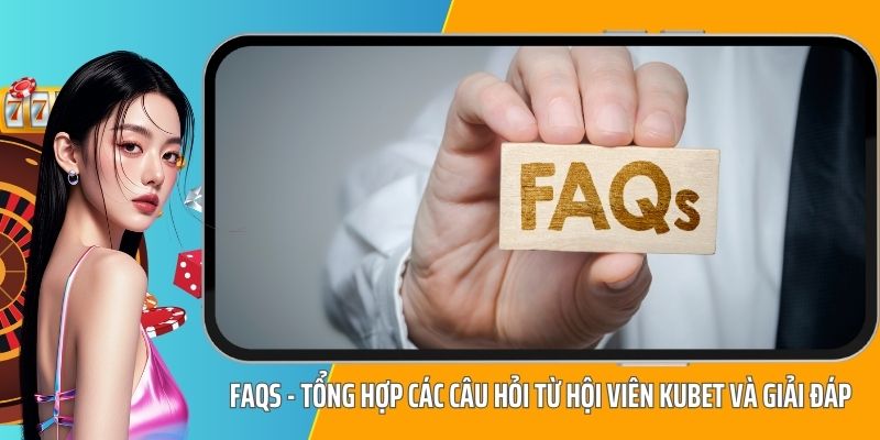 FAQs - Tổng hợp các câu hỏi từ hội viên KUBET và giải đáp