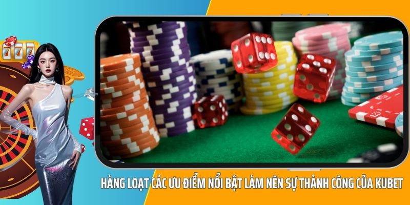 Hàng loạt các ưu điểm nổi bật làm nên sự thành công của KUBET