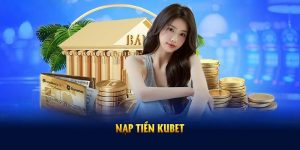 Nạp Tiền Kubet Từ A - Z Dễ Dàng Cho Người Mới Bắt Đầu