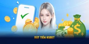 Rút Tiền Kubet - Vài Bước Cơ Bản Giúp Bạn An Tâm Giao Dịch
